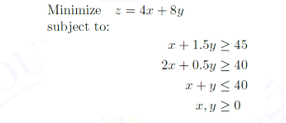 Minimize = 4x+8y
subject to:
x + 1.5y245
2x +0.5y ≥ 40
x+y≤ 40
x,y ≥0