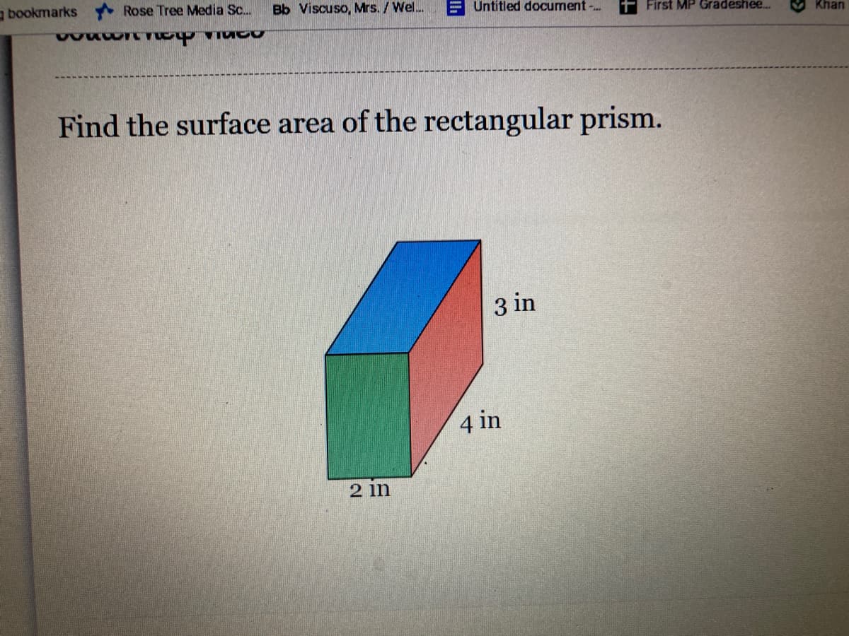 bookmarks Rose Tree Media Sc..
Bb Viscuso, Mrs. /Wel.
E Untitled document -.
First MP Gradeshee.
Khan
Find the surface area of the rectangular prism.
3 in
4 in
2 in
