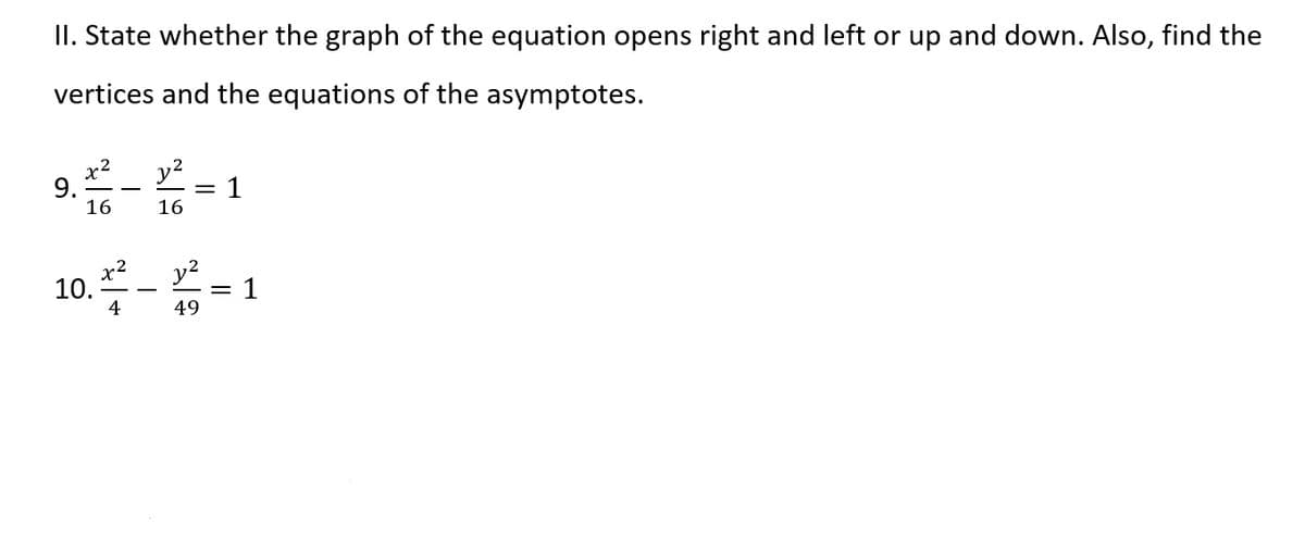 II. State whether the graph of the equation opens right and left or up and down. Also, find the
vertices and the equations of the asymptotes.
9. - * = 1
y2
x2
16
16
10.-=
y2
1
4
49
