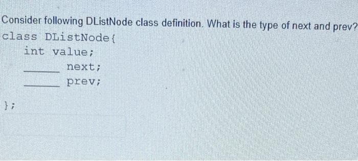 Consider following DListNode class definition. What is the type of next and prev?
class DListNode(
int value;
next;
prev;
} ;
