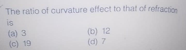 The ratio of curvature effect to that of refraction
is
(a) 3
(c) 19
(b) 12
(d) 7
