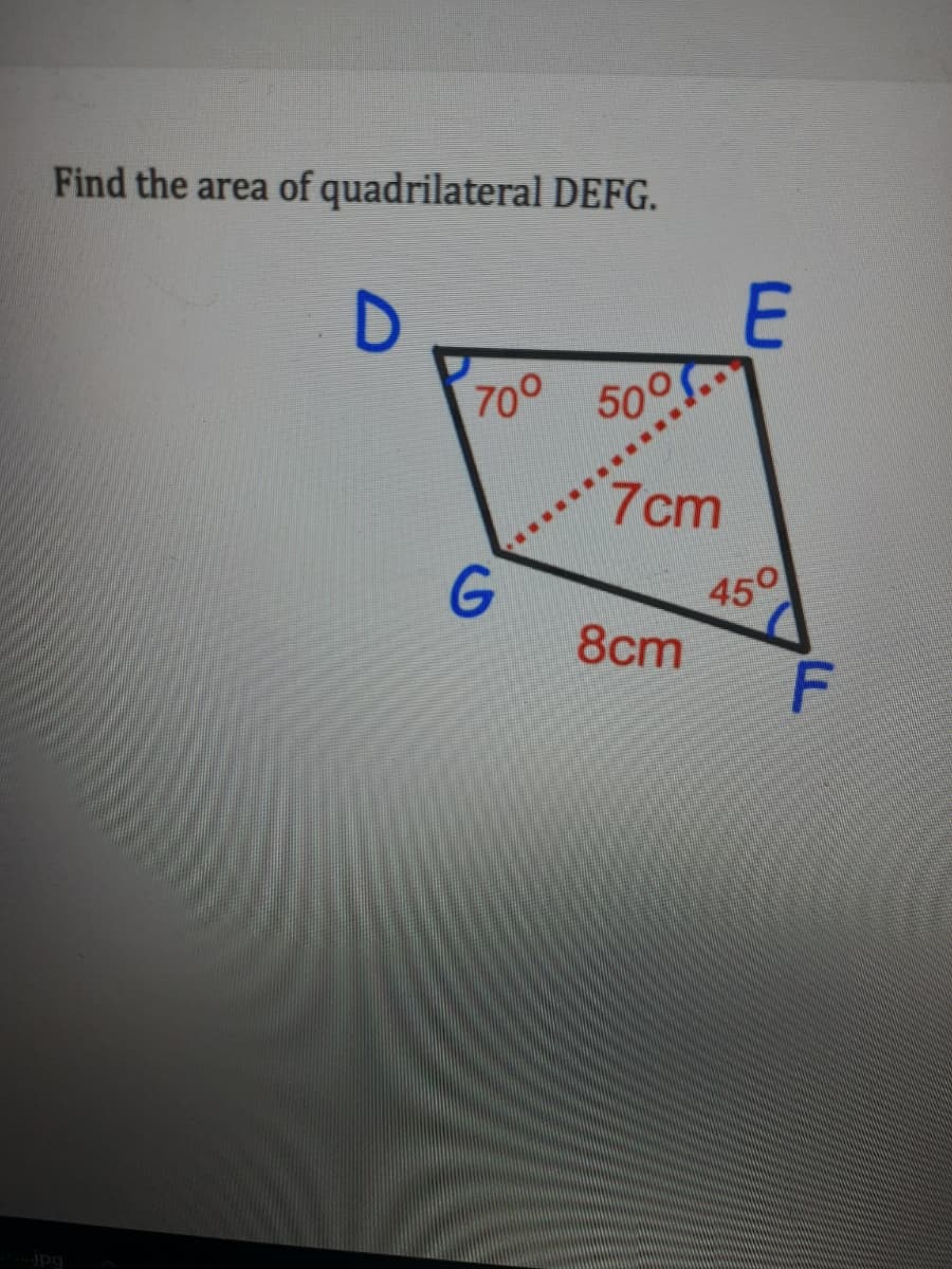 Find the area of quadrilateral DEFG.
E
70° 50
7cm
G
450
8cm
jpg
