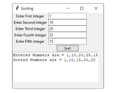 Sorting
Enter First Integer 1
Enter Second Integer 10
Enter Third Integer 20
Enter Fourth Integer 25
Enter Fifth Integer 15
Sort
Entered Numbers are = 1,10,20,25,15
Sorted Numbers are = 1,10,15,20,25
%3!
