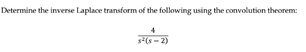 Determine the inverse Laplace transform of the following using the convolution theorem:
4
s²(S-2)