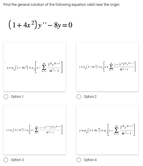 Find the general solution of the following equation valid near the origin:
(1+4x²) y'' - 8y=0
|ymag(1-4x²) + √2-2223;2+1] =y=(1-40²) + [+ (-1)²23,2-1
2
Option 1
y=(1+4x²) + √(x + (−1)4+1-31, 2+1
*
4k²-1
Option 3
Option 2
22424.
y=a (1+4x²)+a[{x-2 ²4/³2-1"]
Option 4