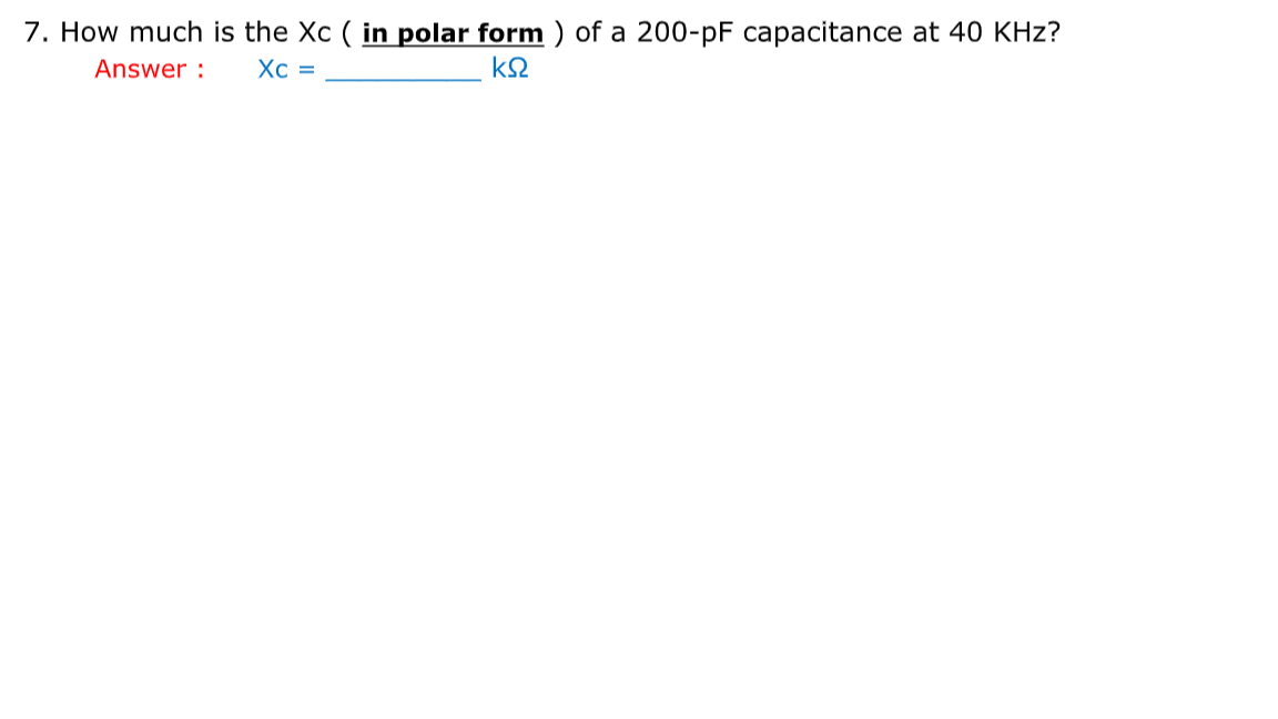 7. How much is the Xc ( in polar form ) of a 200-pF capacitance at 40 KHz?
Answer :
Xc =
