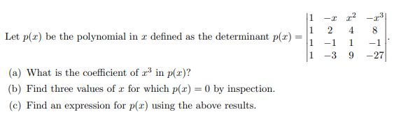 -x r? -r3
1
Let p(x) be the polynomial in r defined as the determinant p(x)
-1
-1
1
-3
-27
(a) What is the coefficient of a in p(x)?
(b) Find three values of x for which p(x) = 0 by inspection.
(c) Find an expression for p(x) using the above results.
