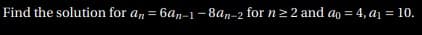 Find the solution for an = 6a,-1-8an-2 for n > 2 and ao = 4, a1 = 10.
