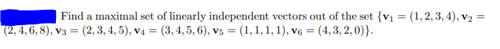 Find a maximal set of linearly independent vectors out of the set {v1 = (1,2, 3, 4), v2 =
(2, 3, 4, 5), v4 = (3,4, 5, 6), v5 = (1, 1, 1, 1), v6 = (4,3, 2, 0)}.
(2, 4, 6, 8), v3 =
