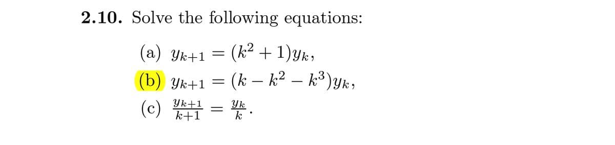 2.10. Solve the following equations:
(k² + 1)yk,
(k – k² – k³)yk,
(а) Ук+1 —
(b) Ук+1
-
Yk+1
k+1
Yk
(c)

