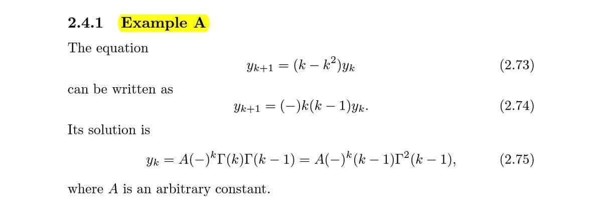 2.4.1
Example A
The equation
Yk+1 = (k – k²)Yk
(2.73)
can be written as
Yk+1 = (-)k(k – 1)yk-
(2.74)
Its solution is
= A(-)*T(k)F(k – 1) = A(-)*(k – 1)r°(k – 1),
(2.75)
Yk =
where A is an arbitrary constant.
