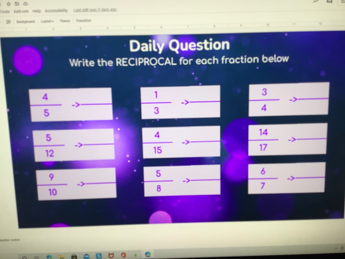 Tools Add-ons Help Accessibility
Last edit was 3 days.ago
-E Background Layout
Theme
Tranuition
Daily Question
Write the RECIPROCAL for each fraction below
4
1
4
4
14
15
17
12
6.
7
10
meaker notes
3.
8.
