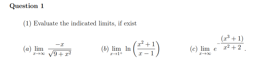Question 1
(1) Evaluate the indicated limits, if exist
+ 1)
x² + 2
x² +1
-x
(a) lim
r-00 V9 + x²
(b) lim In
(c) lim e
1

