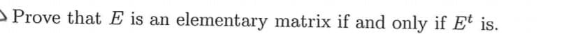 Prove that E is an elementary matrix if and only if Et is.
