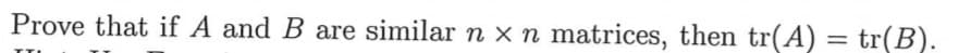 Prove that if A and B are similar n xn matrices, then tr(A) = tr(R).
%3D
