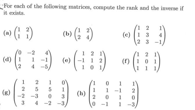 For each of the following matrices, compute the rank and the inverse if
it exists.
(a) (; 3)
(») (: 3)
1 2
(c) [ 1 3
2 3
4
-1
