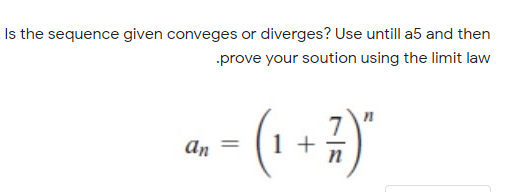Is the sequence given conveges or diverges? Use untill a5 and then
prove your soution using the limit law
(1 + 2)"
an
%3D
