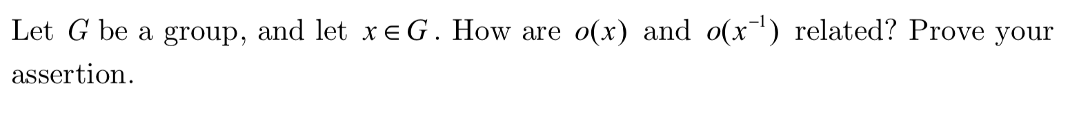 Let G be a group, and let xeG. How are o(x) and o(x) related? Prove your
assertion
