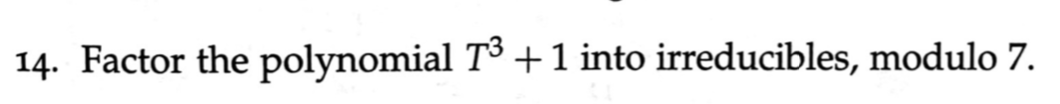 14. Factor the polynomial T+1 into irreducibles, modulo 7.
