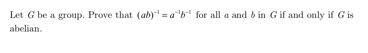 Let G be a group. Prove that (ab)1= a"b-1 for all a and b in G if and only if G is
abelian
