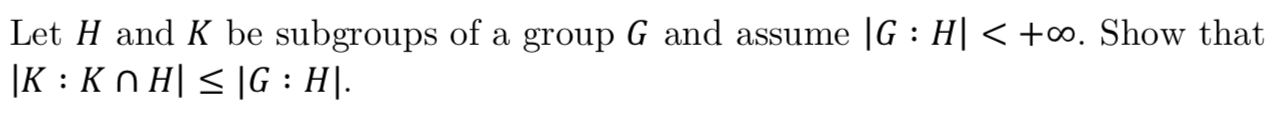 Let H and K be subgroups of a group G and assume |G : H| < +co. Show that
|K Kn H G H\
