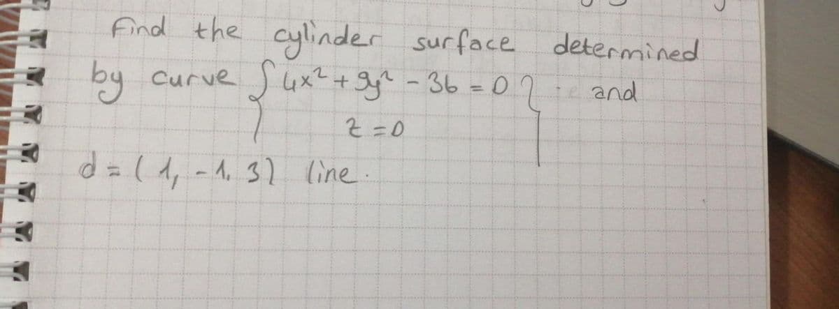 Find the cylinder surface determined
by
Curve Suxt+ gy - 36 =0.7 : and
curve ux+ye
%3D
Z =D0
d=(d, -1. 3) line
