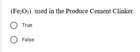 (Fe2O3) used in the Produce Cement Clinker.
True
False
