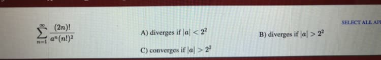 SELECT ALL APE
(2n)!
a" (n!)²
A) diverges if |a| < 2²
B) diverges if |a| > 2°
C) converges if |a| > 2²
