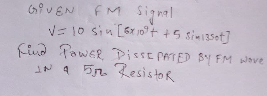FM Signel
V= 10 sin [6x 109t +5 sin1350t]
find PawER DissE PATED BY FM wove
IN a 52 ResistoR
