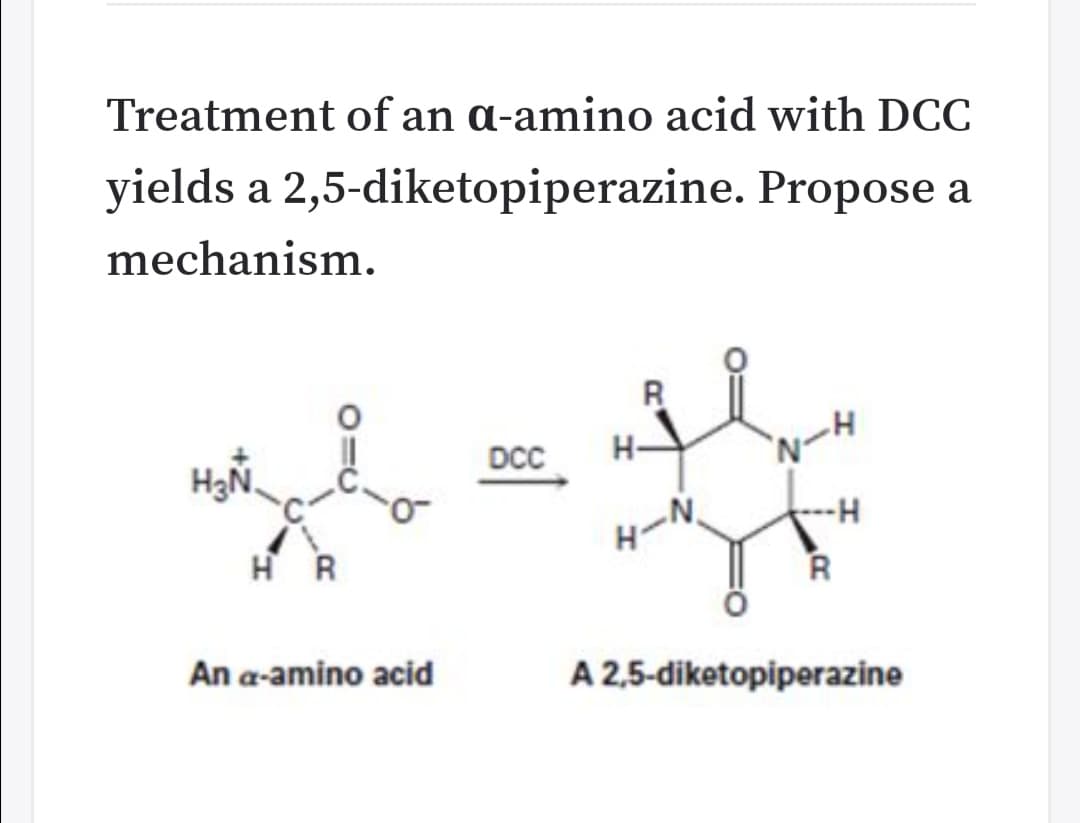 Treatment of an a-amino acid with DCC
yields a 2,5-diketopiperazine. Propose a
mechanism.
H3N,
DCC
Wー4
HR
タール
R
An a-amino acid
A 2,5-diketopiperazine
