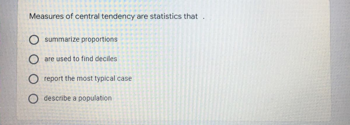 Measures of central tendency are statistics that
summarize proportions
O are used to find deciles
O report the most typical case
O describe a population
