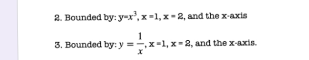 2. Bounded by: y=x³, x =1, x = 2, and the x-axis
1
3. Bounded by: y = –, x=1, x = 2, and the x-axis.
