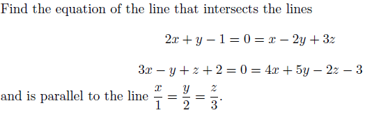 Find the equation of the line that intersects the lines
2x + y – 1= 0 = x – 2y + 3z
Зх — у +2 + 2 — 0 3 4г + 5у — 22 — 3
and is parallel to the line
1
3
