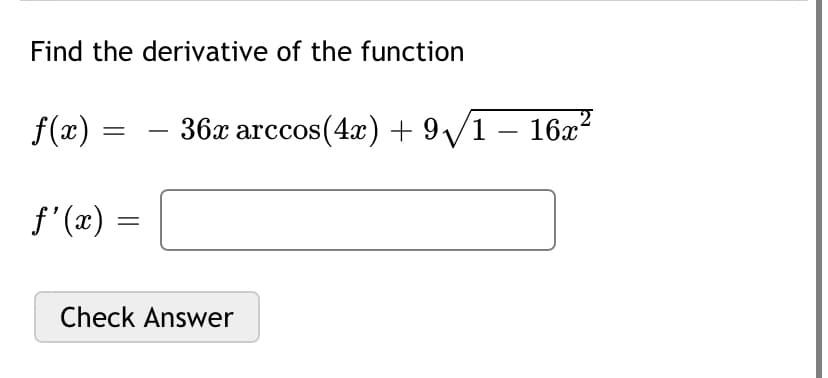 Find the derivative of the function
f(x) = – 36x arccos(4x) + 9/1 –- 16x?
f' (x) =
Check Answer
