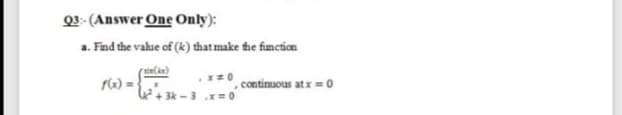 Q3- (Answer One Only):
a. Find the value of (k) that make the function
sin(kr)
f6) =
continuous atx = 0
+ 3k - 3 = 0
