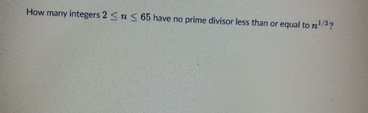 How many integers 2 ≤ n ≤ 65 have no prime divisor less than or equal to ¹/³?