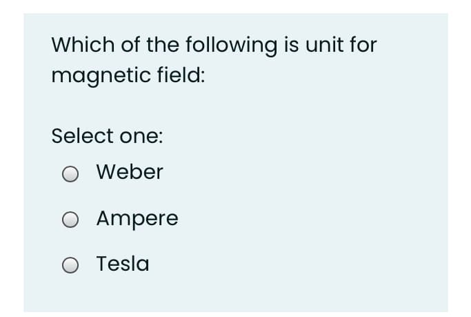 Which of the following is unit for
magnetic field:
Select one:
Weber
Ampere
O Tesla
