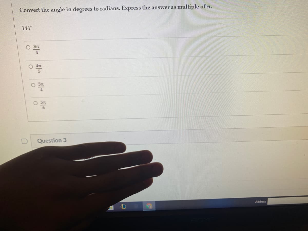 Convert the angle in degrees to radians. Express the answer as multiple of T.
144°
Question 3
Address
