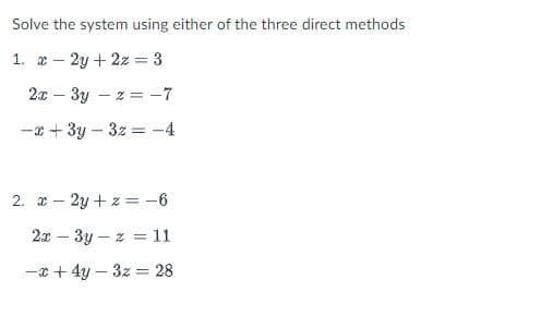 Solve the system using either of the three direct methods
1. x - 2y + 2z = 3
2x – 3y – z = -7
-* + 3y – 3z = -4
2. x – 2y + z =-6
2x – 3y – z = 11
-x + 4y – 3z = 28

