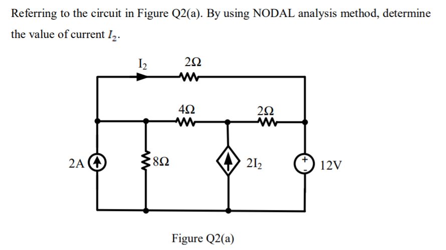 Referring to the circuit in Figure Q2(a). By using NODAL analysis method, determine
the value of current I,.
I2
2Ω
2A 4
8Ω
212
12V
Figure Q2(a)
