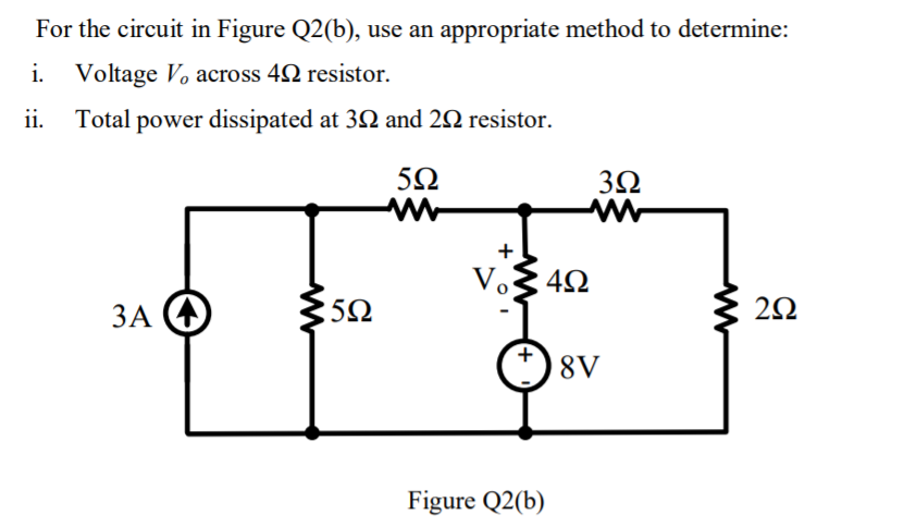For the circuit in Figure Q2(b), use an appropriate method to determine:
i. Voltage . across 42 resistor.
ii. Total power dissipated at 32 and 2N resistor.
V.
ЗА О
5Ω
8V
Figure Q2(b)
+
