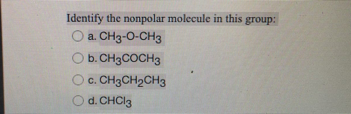 Identify the nonpolar molecule in this group:
a. CH3-O-CH3
b. CH3COCH3
c. CH3CH₂CH3
d. CHCl3