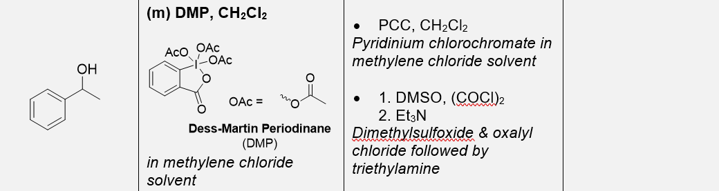 (m) DMP, CH2CI2
PCC, CH2CI2
Pyridinium chlorochromate in
methylene chloride solvent
Aco OAc
-OAc
OH
1. DMSO, (COCI)2
2. Et3N
Dimethylsulfoxide & oxalyl
chloride followed by
triethylamine
OAc =
Dess-Martin Periodinane
(DMP)
in methylene chloride
solvent
