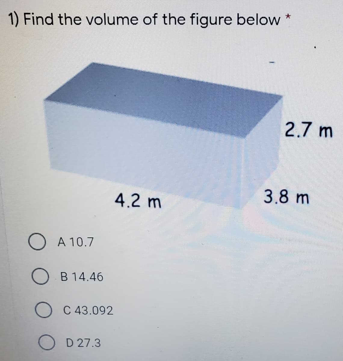 1) Find the volume of the figure below
2.7 m
4.2 m
3.8 m
A 10.7
B 14.46
O C 43.092
O D 27.3
