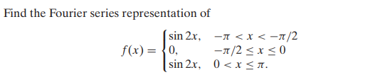 Find the Fourier series representation of
sin 2x, -n <x < -1/2
-1/2 < x < 0
sin 2x, 0 < x <n.
f(x) = {0,
