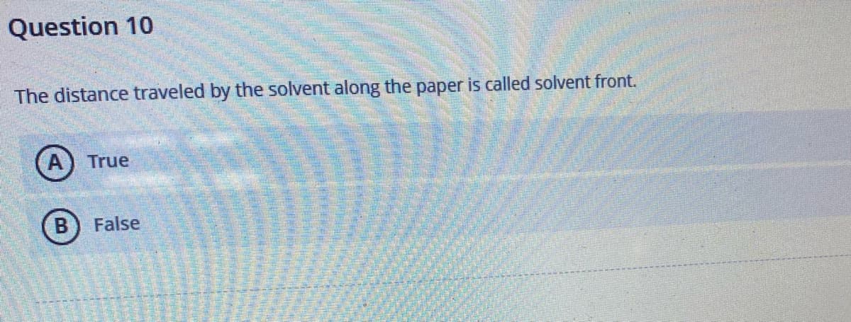 Question 10
The distance traveled by the solvent along the paper is called solvent front.
A True
B False