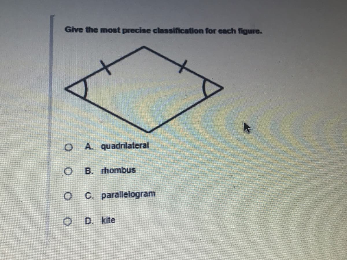 Give the moat precise classification for each figure.
O A. quadrilateral
B. rhombus
O C parallelogram
D. kite
