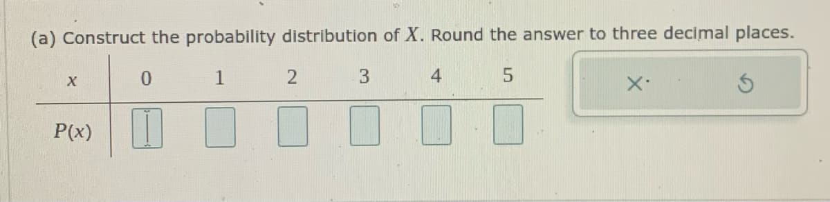 (a) Construct the probability distribution of X. Round the answer to three decimal places.
X
1
P(x)||
