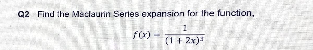 Q2 Find the Maclaurin Series expansion for the function,
1
f(x) =
(1+ 2x)³
3
