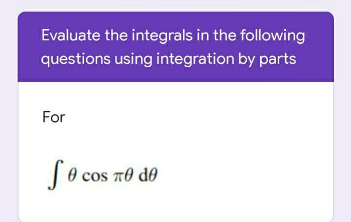 Evaluate the integrals in the following
questions using integration by parts
For
So cos
O cos T0 do
